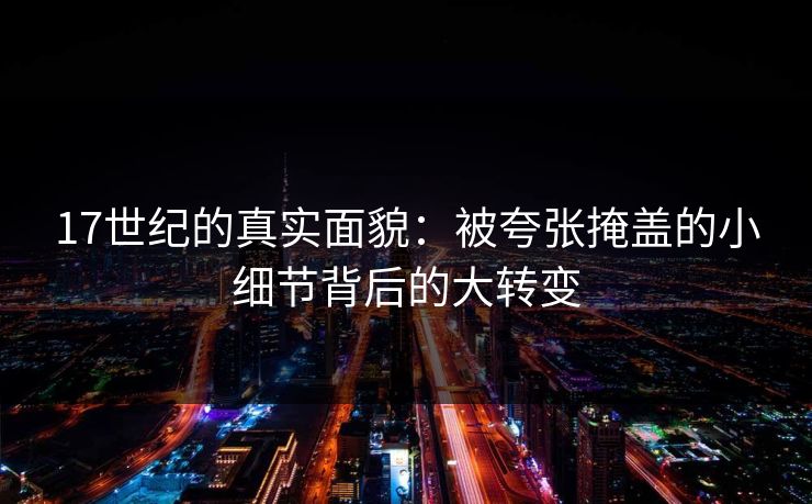 17世纪的真实面貌：被夸张掩盖的小细节背后的大转变