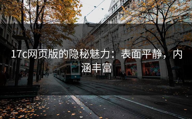 17c网页版的隐秘魅力：表面平静，内涵丰富