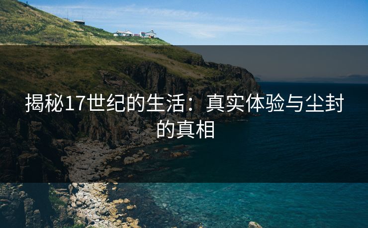 揭秘17世纪的生活：真实体验与尘封的真相
