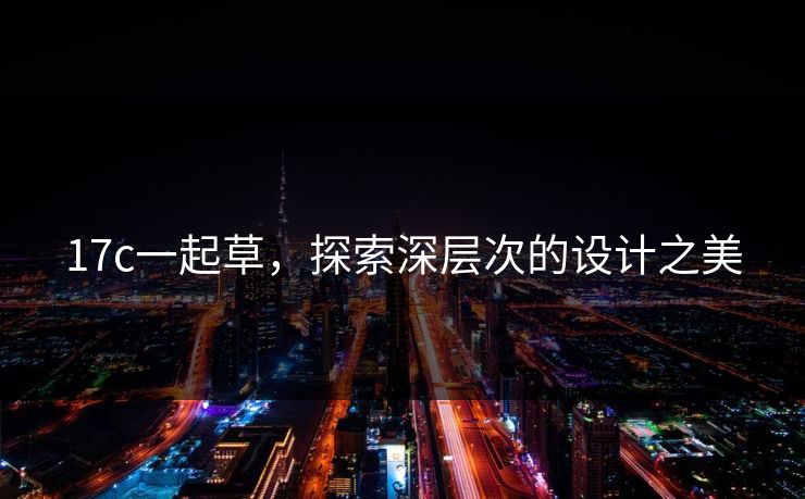 17c一起草，探索深层次的设计之美