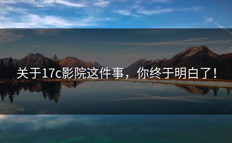 关于17c影院这件事，你终于明白了！