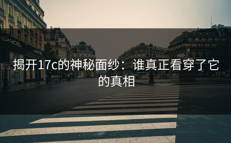 揭开17c的神秘面纱：谁真正看穿了它的真相