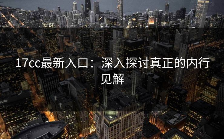 17cc最新入口：深入探讨真正的内行见解