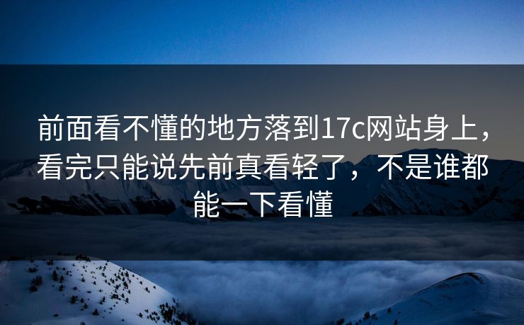 前面看不懂的地方落到17c网站身上，看完只能说先前真看轻了，不是谁都能一下看懂