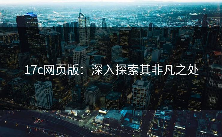 17c网页版：深入探索其非凡之处