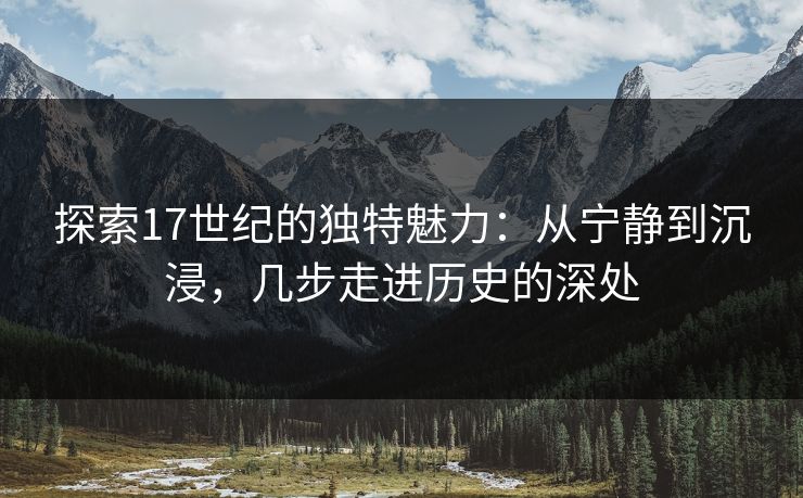 探索17世纪的独特魅力：从宁静到沉浸，几步走进历史的深处