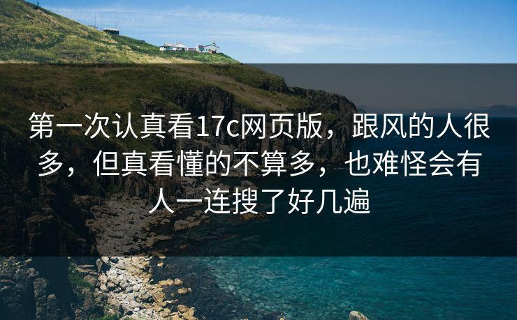 第一次认真看17c网页版，跟风的人很多，但真看懂的不算多，也难怪会有人一连搜了好几遍