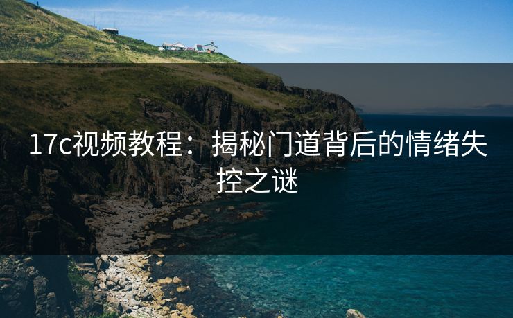 17c视频教程：揭秘门道背后的情绪失控之谜