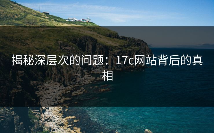 揭秘深层次的问题：17c网站背后的真相