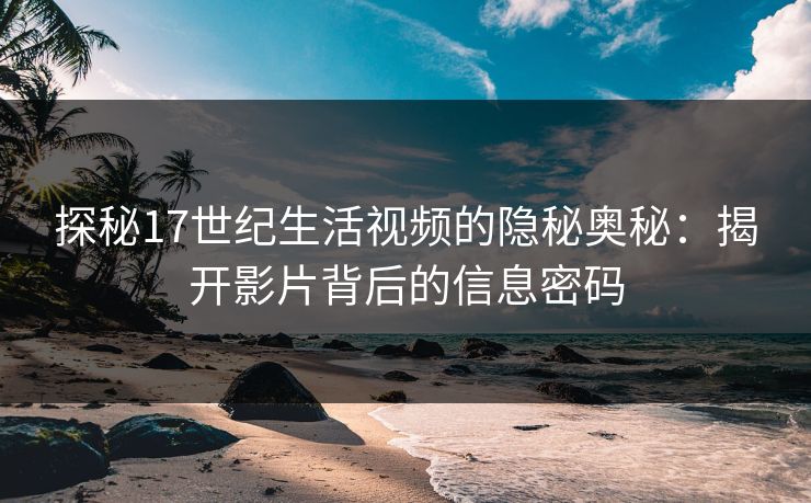 探秘17世纪生活视频的隐秘奥秘：揭开影片背后的信息密码