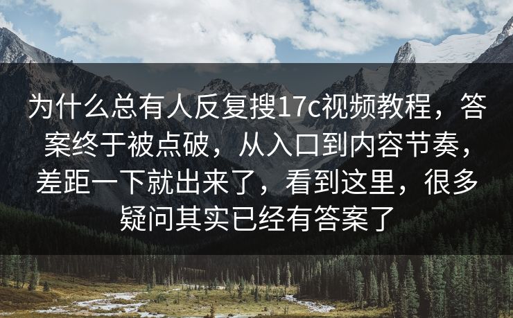 为什么总有人反复搜17c视频教程，答案终于被点破，从入口到内容节奏，差距一下就出来了，看到这里，很多疑问其实已经有答案了