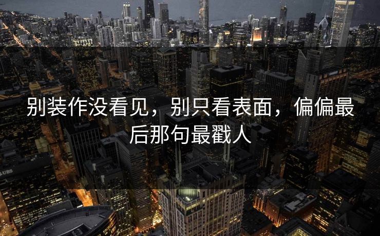 别装作没看见，别只看表面，偏偏最后那句最戳人