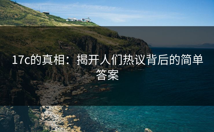 17c的真相：揭开人们热议背后的简单答案