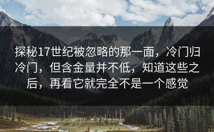 探秘17世纪被忽略的那一面，冷门归冷门，但含金量并不低，知道这些之后，再看它就完全不是一个感觉